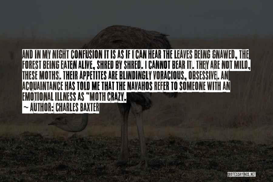 Charles Baxter Quotes: And In My Night Confusion It Is As If I Can Hear The Leaves Being Gnawed, The Forest Being Eaten