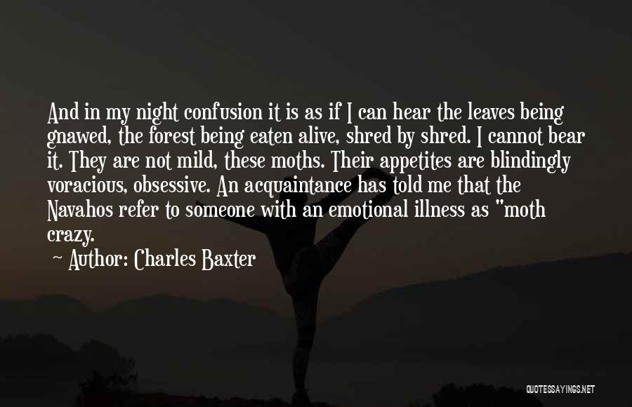 Charles Baxter Quotes: And In My Night Confusion It Is As If I Can Hear The Leaves Being Gnawed, The Forest Being Eaten