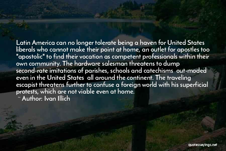 Ivan Illich Quotes: Latin America Can No Longer Tolerate Being A Haven For United States Liberals Who Cannot Make Their Point At Home,