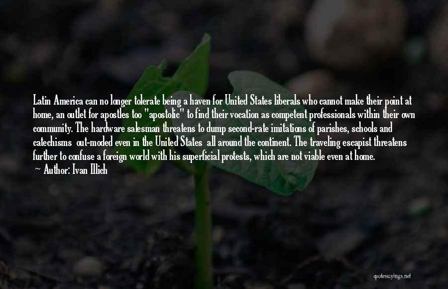 Ivan Illich Quotes: Latin America Can No Longer Tolerate Being A Haven For United States Liberals Who Cannot Make Their Point At Home,