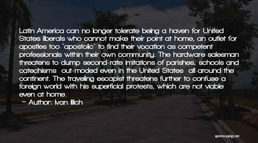 Ivan Illich Quotes: Latin America Can No Longer Tolerate Being A Haven For United States Liberals Who Cannot Make Their Point At Home,