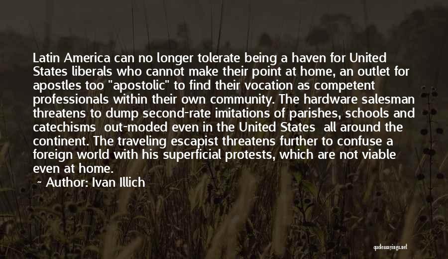 Ivan Illich Quotes: Latin America Can No Longer Tolerate Being A Haven For United States Liberals Who Cannot Make Their Point At Home,
