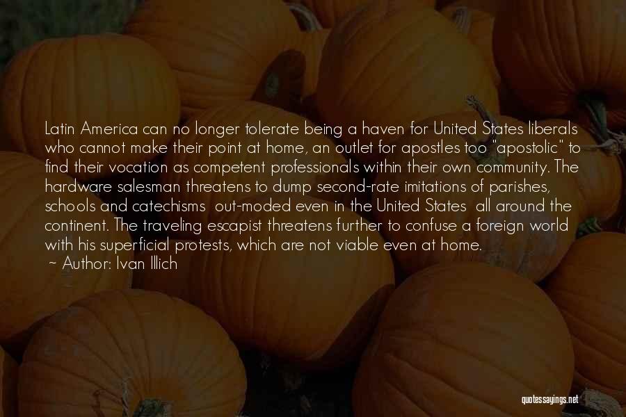 Ivan Illich Quotes: Latin America Can No Longer Tolerate Being A Haven For United States Liberals Who Cannot Make Their Point At Home,