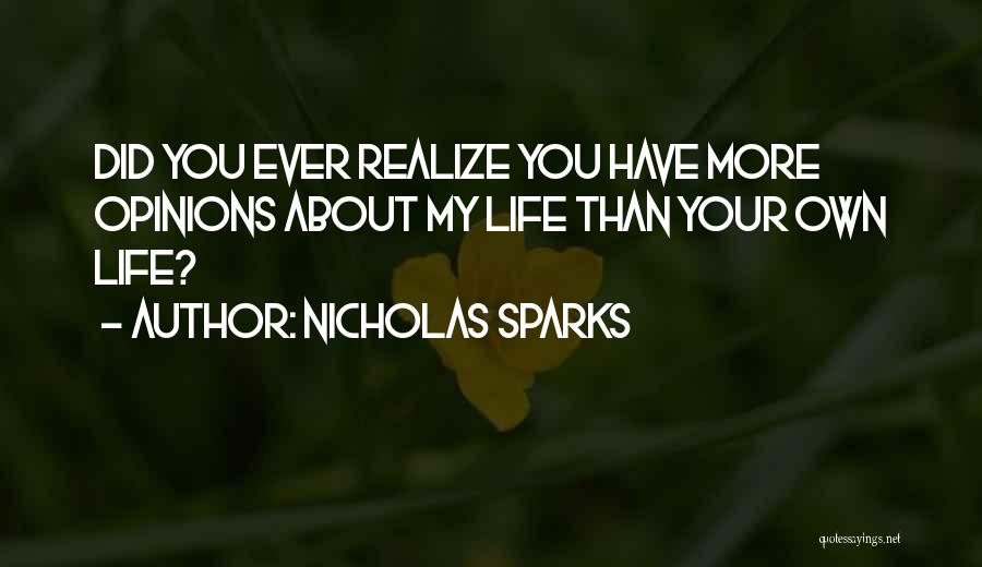 Nicholas Sparks Quotes: Did You Ever Realize You Have More Opinions About My Life Than Your Own Life?