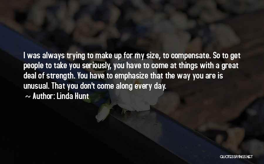 Linda Hunt Quotes: I Was Always Trying To Make Up For My Size, To Compensate. So To Get People To Take You Seriously,