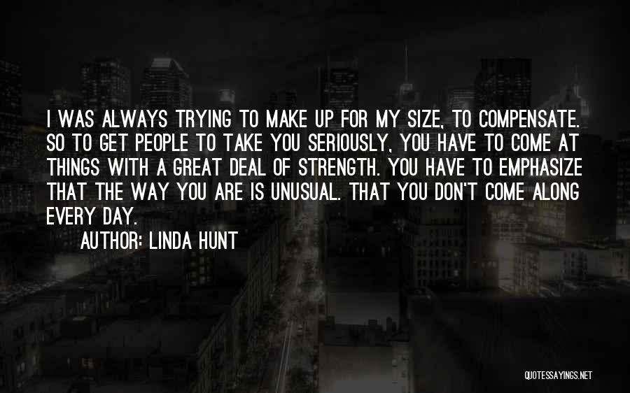 Linda Hunt Quotes: I Was Always Trying To Make Up For My Size, To Compensate. So To Get People To Take You Seriously,