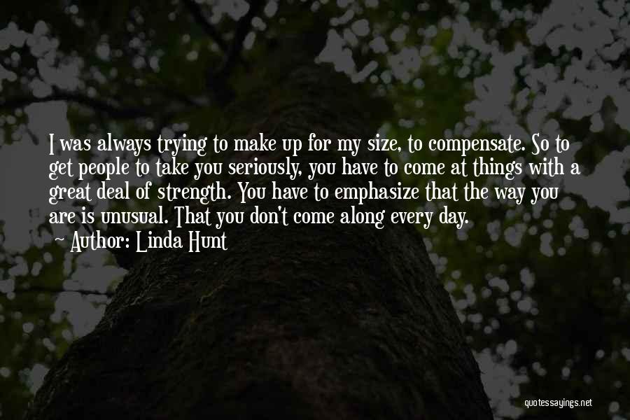 Linda Hunt Quotes: I Was Always Trying To Make Up For My Size, To Compensate. So To Get People To Take You Seriously,