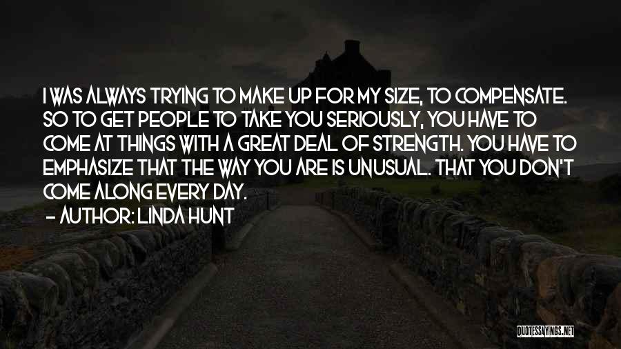 Linda Hunt Quotes: I Was Always Trying To Make Up For My Size, To Compensate. So To Get People To Take You Seriously,