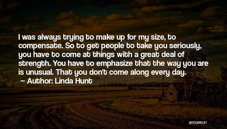 Linda Hunt Quotes: I Was Always Trying To Make Up For My Size, To Compensate. So To Get People To Take You Seriously,