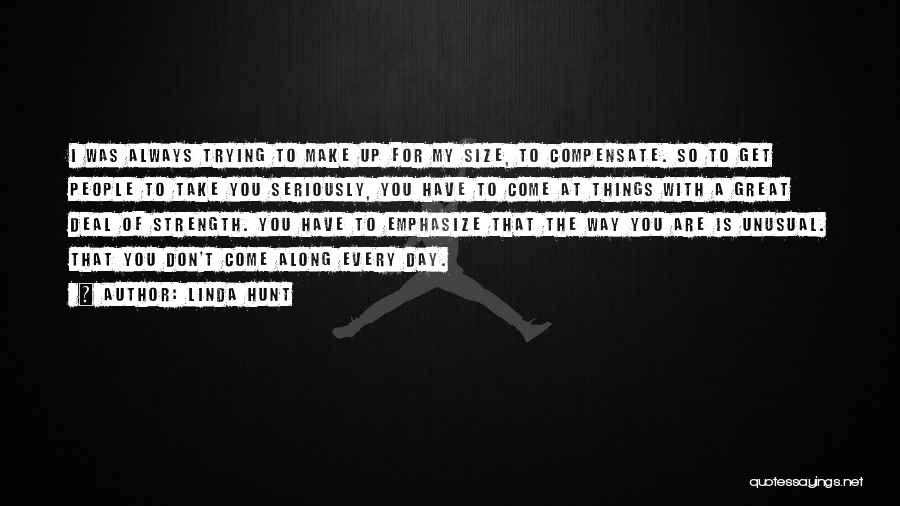 Linda Hunt Quotes: I Was Always Trying To Make Up For My Size, To Compensate. So To Get People To Take You Seriously,