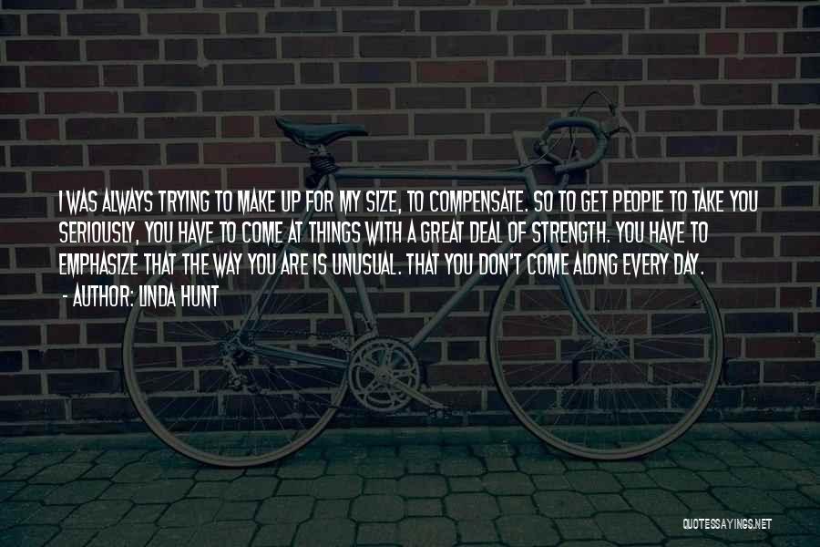 Linda Hunt Quotes: I Was Always Trying To Make Up For My Size, To Compensate. So To Get People To Take You Seriously,