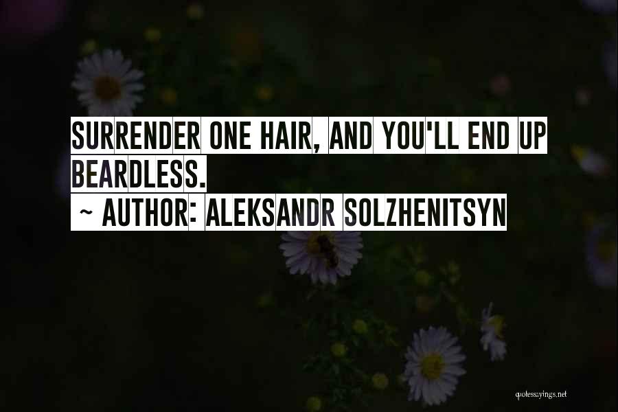 Aleksandr Solzhenitsyn Quotes: Surrender One Hair, And You'll End Up Beardless.
