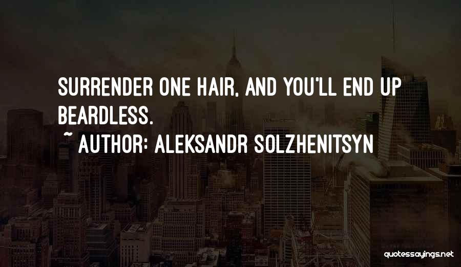 Aleksandr Solzhenitsyn Quotes: Surrender One Hair, And You'll End Up Beardless.