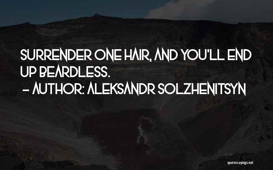 Aleksandr Solzhenitsyn Quotes: Surrender One Hair, And You'll End Up Beardless.