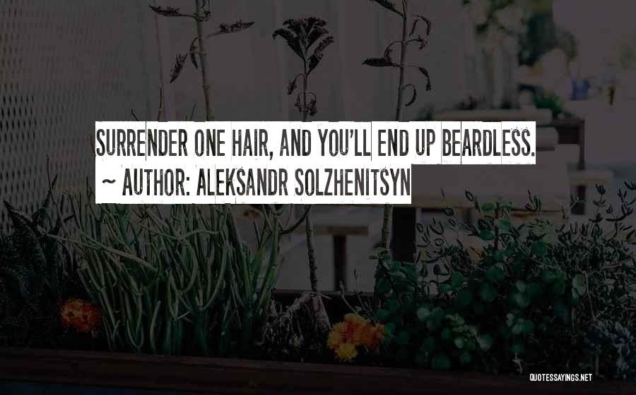 Aleksandr Solzhenitsyn Quotes: Surrender One Hair, And You'll End Up Beardless.
