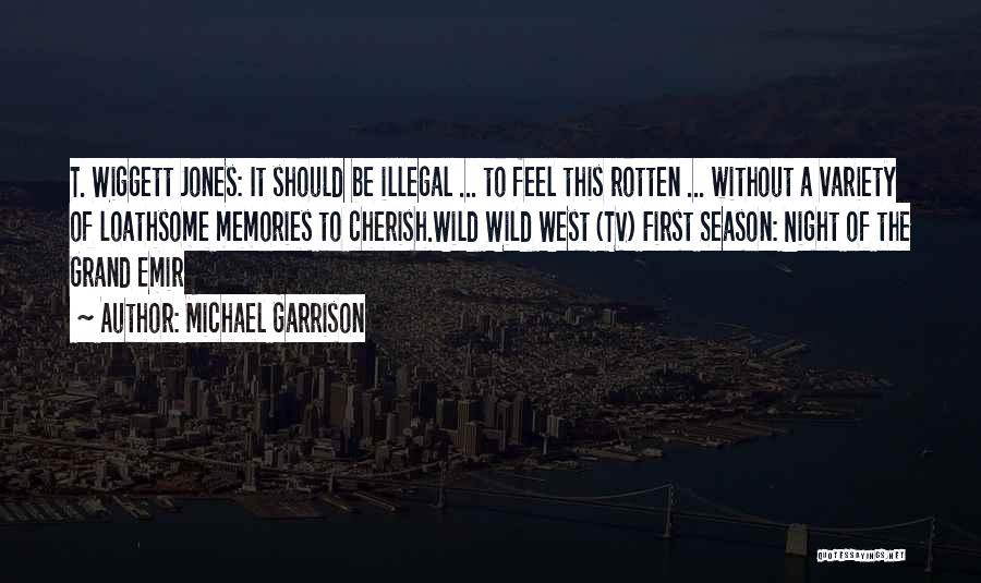 Michael Garrison Quotes: T. Wiggett Jones: It Should Be Illegal ... To Feel This Rotten ... Without A Variety Of Loathsome Memories To