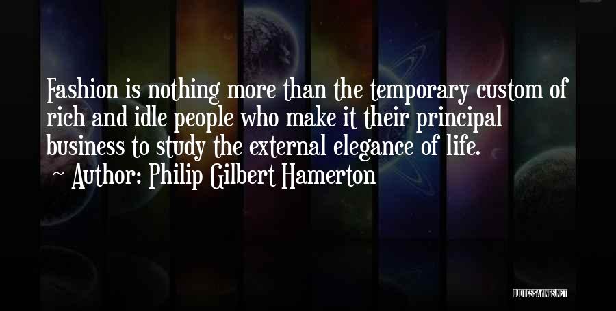 Philip Gilbert Hamerton Quotes: Fashion Is Nothing More Than The Temporary Custom Of Rich And Idle People Who Make It Their Principal Business To