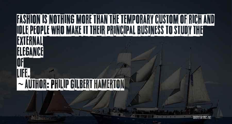 Philip Gilbert Hamerton Quotes: Fashion Is Nothing More Than The Temporary Custom Of Rich And Idle People Who Make It Their Principal Business To