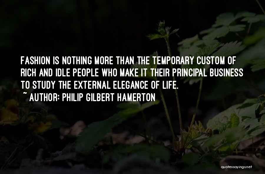 Philip Gilbert Hamerton Quotes: Fashion Is Nothing More Than The Temporary Custom Of Rich And Idle People Who Make It Their Principal Business To