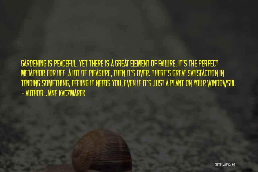Jane Kaczmarek Quotes: Gardening Is Peaceful, Yet There Is A Great Element Of Failure. It's The Perfect Metaphor For Life A Lot Of
