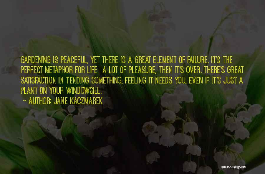 Jane Kaczmarek Quotes: Gardening Is Peaceful, Yet There Is A Great Element Of Failure. It's The Perfect Metaphor For Life A Lot Of