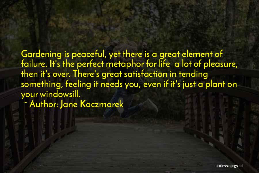 Jane Kaczmarek Quotes: Gardening Is Peaceful, Yet There Is A Great Element Of Failure. It's The Perfect Metaphor For Life A Lot Of