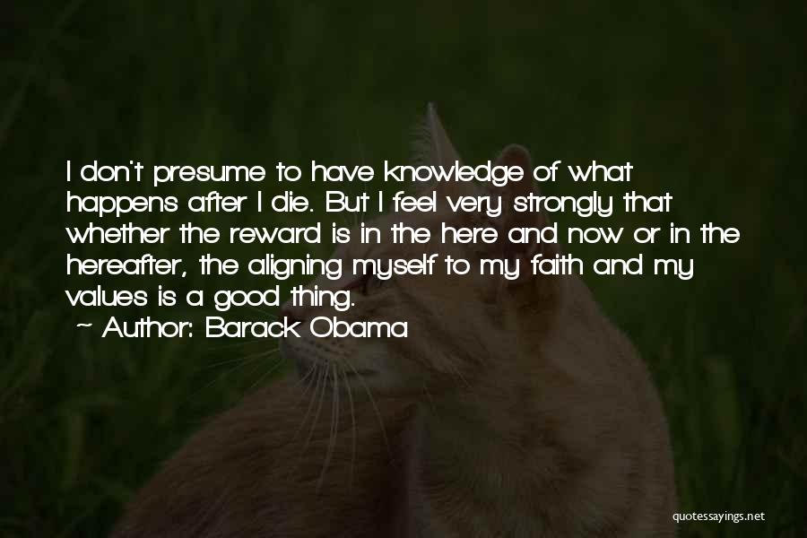 Barack Obama Quotes: I Don't Presume To Have Knowledge Of What Happens After I Die. But I Feel Very Strongly That Whether The