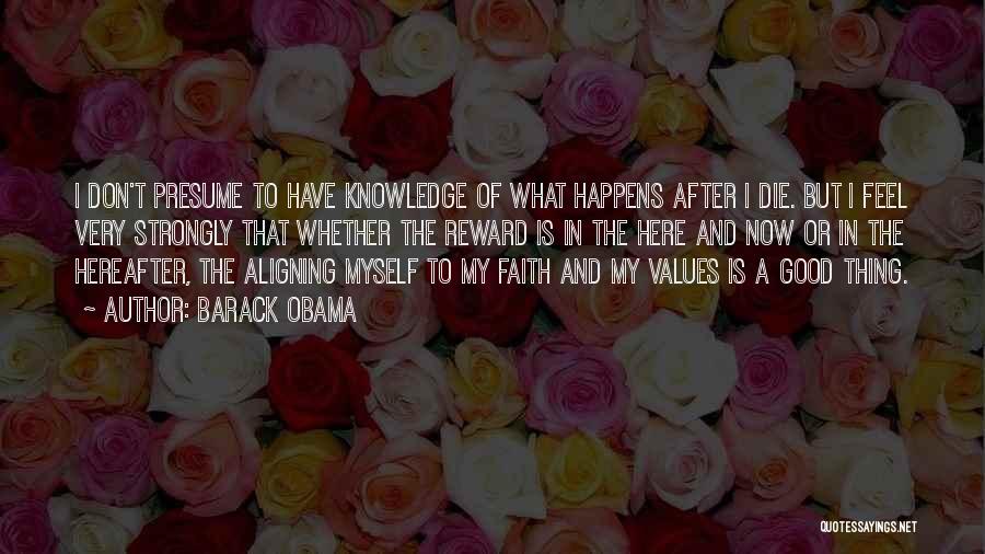 Barack Obama Quotes: I Don't Presume To Have Knowledge Of What Happens After I Die. But I Feel Very Strongly That Whether The