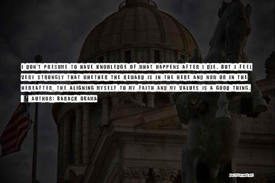Barack Obama Quotes: I Don't Presume To Have Knowledge Of What Happens After I Die. But I Feel Very Strongly That Whether The