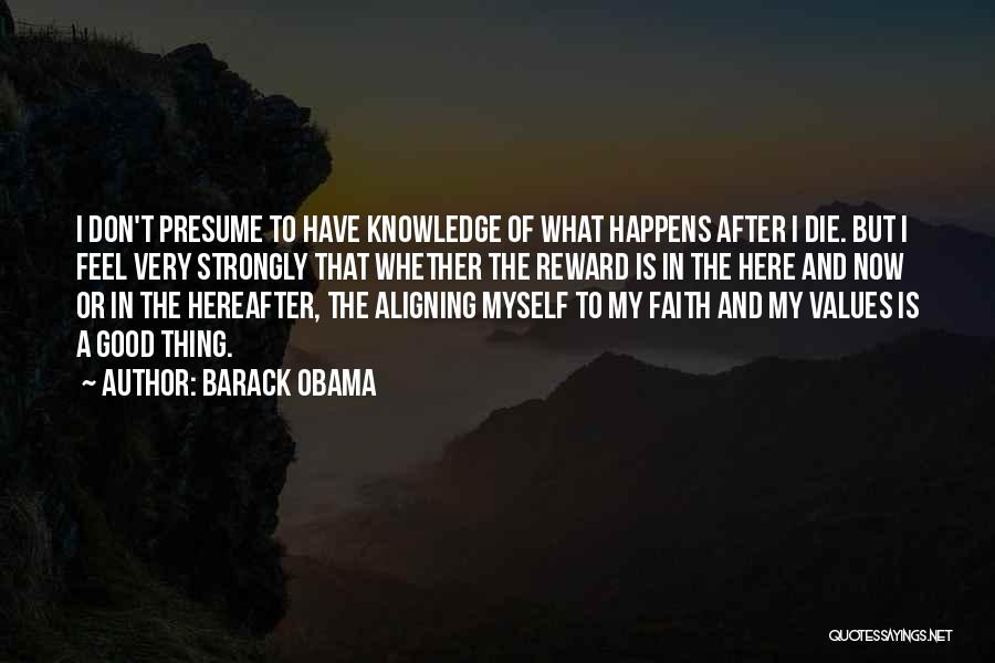 Barack Obama Quotes: I Don't Presume To Have Knowledge Of What Happens After I Die. But I Feel Very Strongly That Whether The