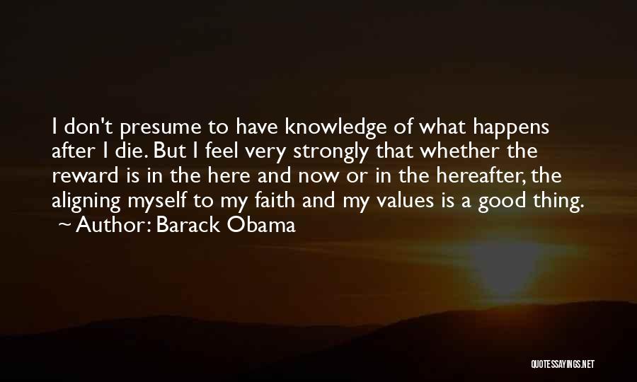Barack Obama Quotes: I Don't Presume To Have Knowledge Of What Happens After I Die. But I Feel Very Strongly That Whether The