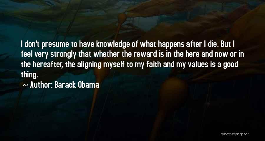 Barack Obama Quotes: I Don't Presume To Have Knowledge Of What Happens After I Die. But I Feel Very Strongly That Whether The