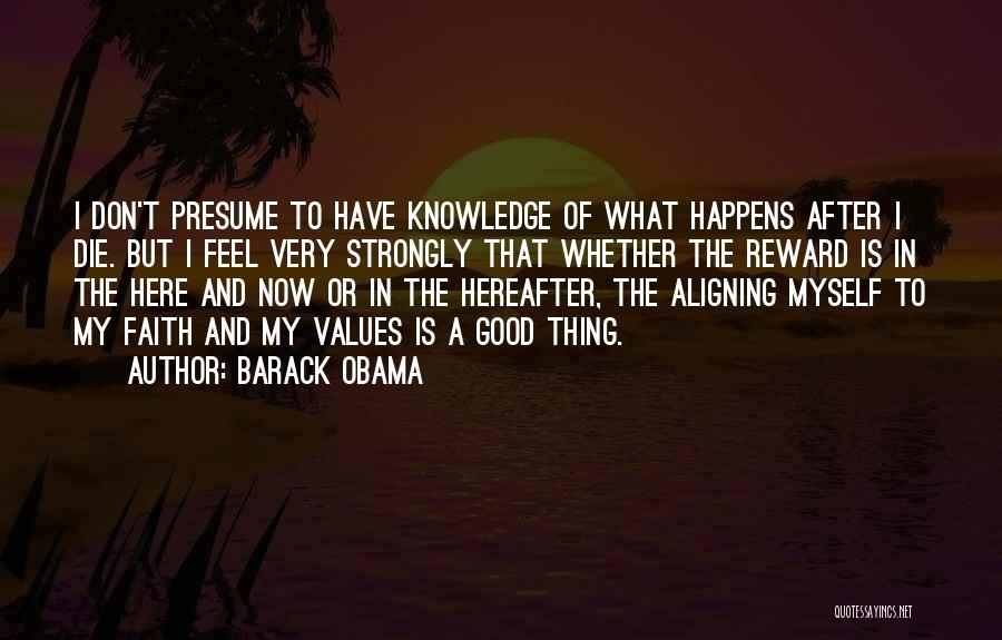 Barack Obama Quotes: I Don't Presume To Have Knowledge Of What Happens After I Die. But I Feel Very Strongly That Whether The