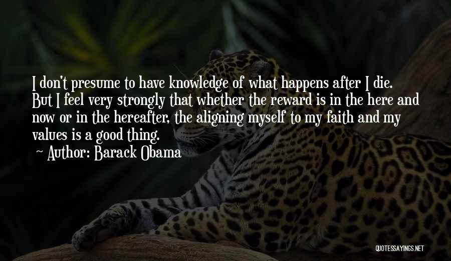 Barack Obama Quotes: I Don't Presume To Have Knowledge Of What Happens After I Die. But I Feel Very Strongly That Whether The