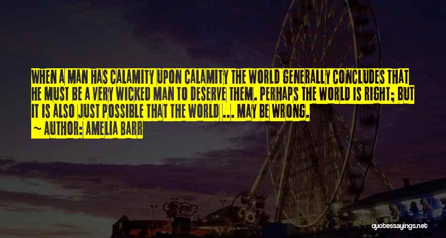 Amelia Barr Quotes: When A Man Has Calamity Upon Calamity The World Generally Concludes That He Must Be A Very Wicked Man To