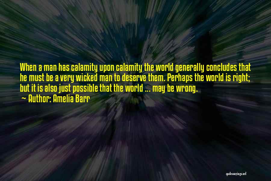 Amelia Barr Quotes: When A Man Has Calamity Upon Calamity The World Generally Concludes That He Must Be A Very Wicked Man To