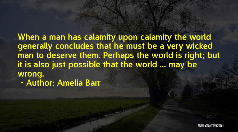 Amelia Barr Quotes: When A Man Has Calamity Upon Calamity The World Generally Concludes That He Must Be A Very Wicked Man To