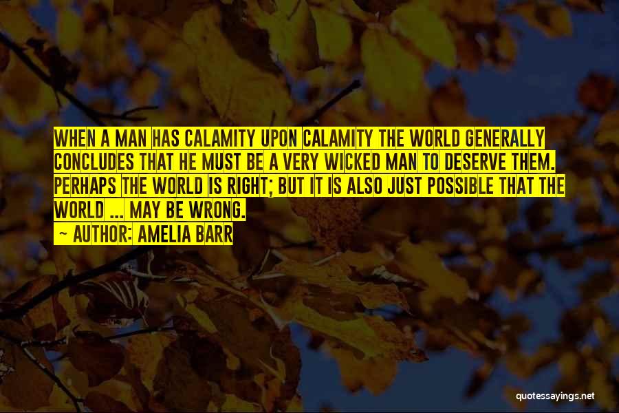 Amelia Barr Quotes: When A Man Has Calamity Upon Calamity The World Generally Concludes That He Must Be A Very Wicked Man To