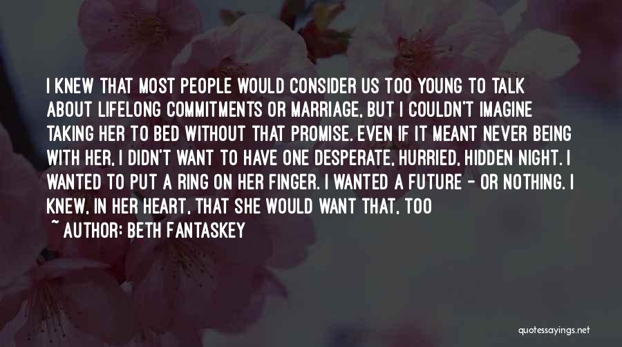 Beth Fantaskey Quotes: I Knew That Most People Would Consider Us Too Young To Talk About Lifelong Commitments Or Marriage, But I Couldn't