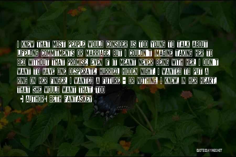 Beth Fantaskey Quotes: I Knew That Most People Would Consider Us Too Young To Talk About Lifelong Commitments Or Marriage, But I Couldn't