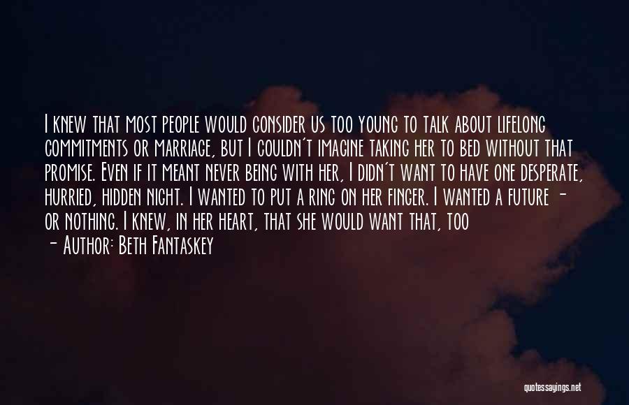 Beth Fantaskey Quotes: I Knew That Most People Would Consider Us Too Young To Talk About Lifelong Commitments Or Marriage, But I Couldn't