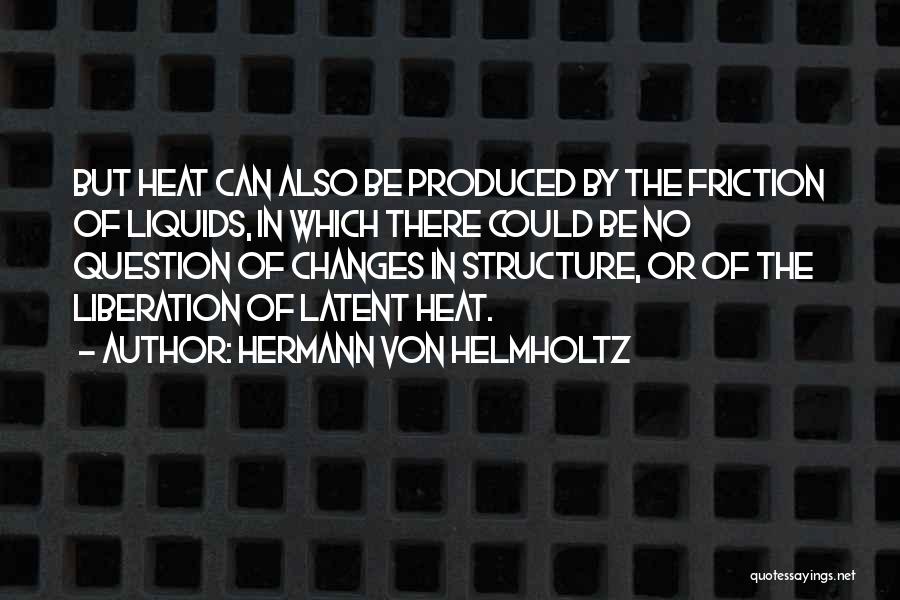 Hermann Von Helmholtz Quotes: But Heat Can Also Be Produced By The Friction Of Liquids, In Which There Could Be No Question Of Changes