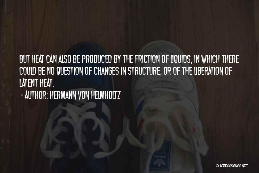 Hermann Von Helmholtz Quotes: But Heat Can Also Be Produced By The Friction Of Liquids, In Which There Could Be No Question Of Changes