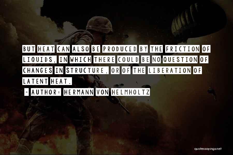 Hermann Von Helmholtz Quotes: But Heat Can Also Be Produced By The Friction Of Liquids, In Which There Could Be No Question Of Changes
