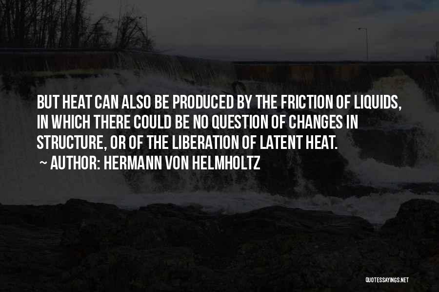 Hermann Von Helmholtz Quotes: But Heat Can Also Be Produced By The Friction Of Liquids, In Which There Could Be No Question Of Changes