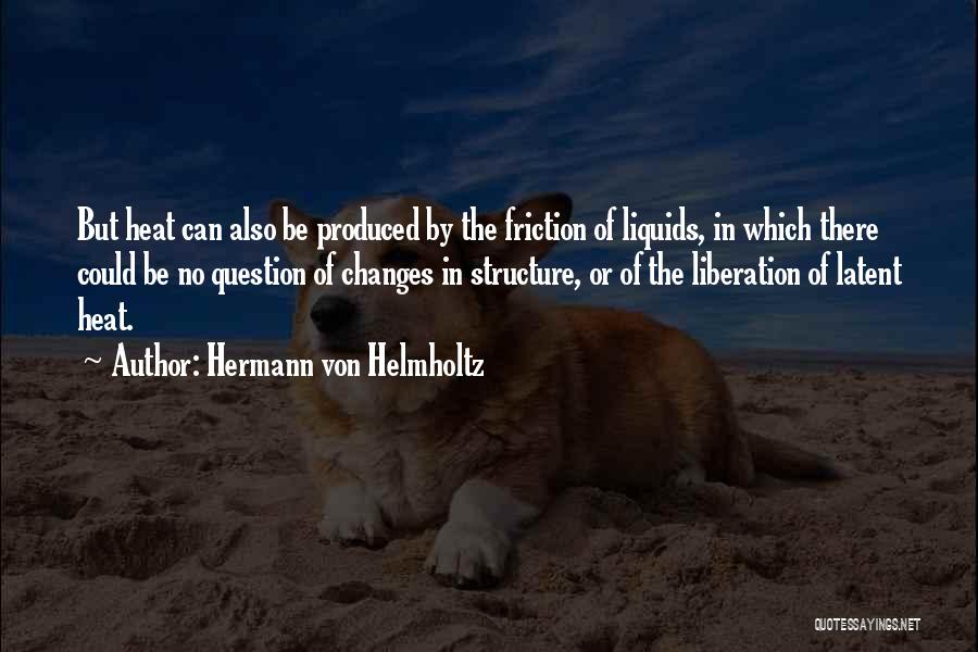 Hermann Von Helmholtz Quotes: But Heat Can Also Be Produced By The Friction Of Liquids, In Which There Could Be No Question Of Changes