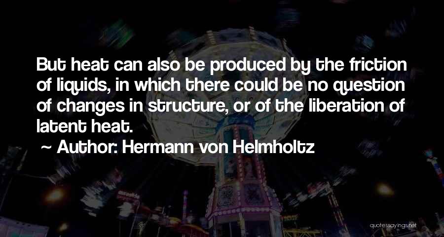 Hermann Von Helmholtz Quotes: But Heat Can Also Be Produced By The Friction Of Liquids, In Which There Could Be No Question Of Changes