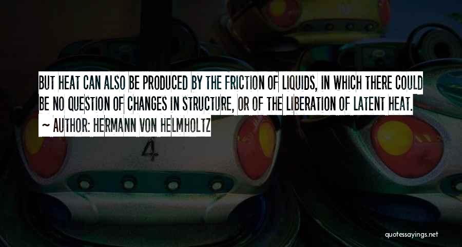 Hermann Von Helmholtz Quotes: But Heat Can Also Be Produced By The Friction Of Liquids, In Which There Could Be No Question Of Changes