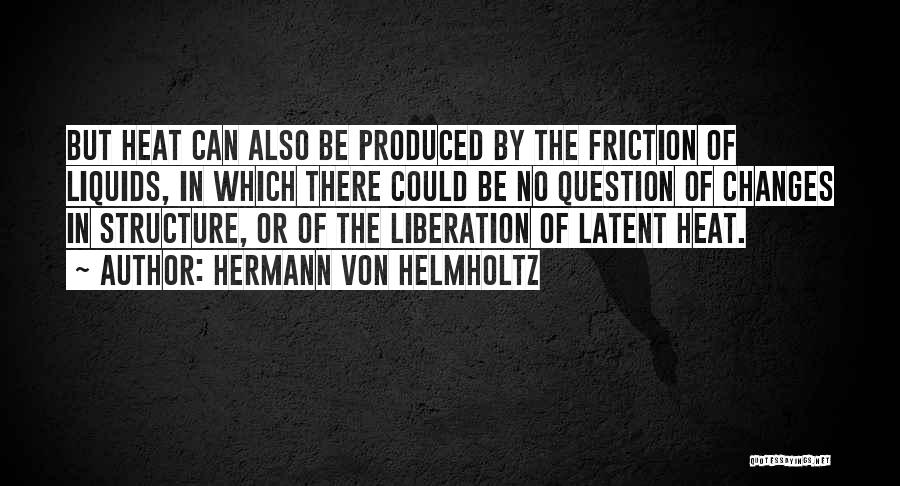 Hermann Von Helmholtz Quotes: But Heat Can Also Be Produced By The Friction Of Liquids, In Which There Could Be No Question Of Changes
