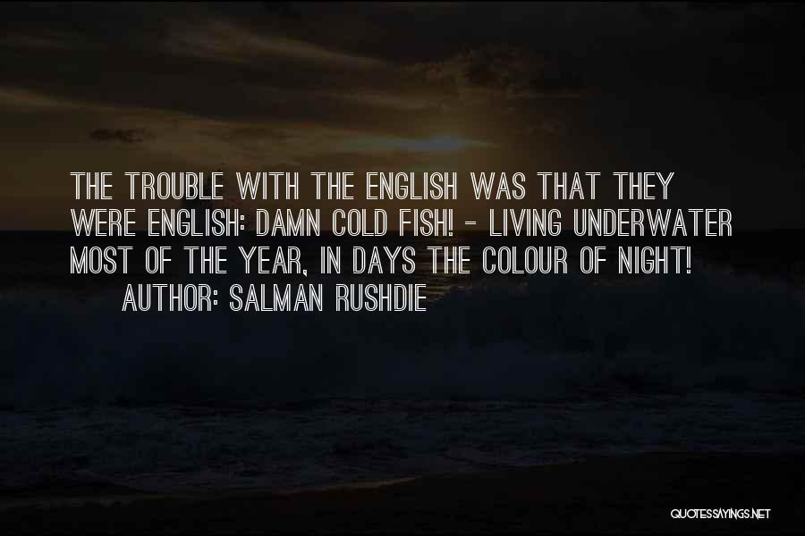 Salman Rushdie Quotes: The Trouble With The English Was That They Were English: Damn Cold Fish! - Living Underwater Most Of The Year,